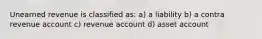 Unearned revenue is classified as: a) a liability b) a contra revenue account c) revenue account d) asset account