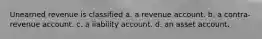 Unearned revenue is classified a. a revenue account. b. a contra-revenue account. c. a liability account. d. an asset account.