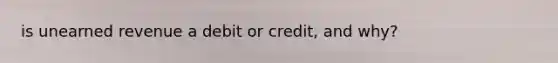 is unearned revenue a debit or credit, and why?