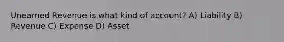 Unearned Revenue is what kind of account? A) Liability B) Revenue C) Expense D) Asset