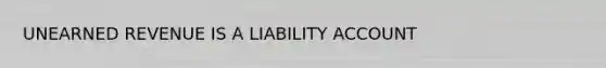 UNEARNED REVENUE IS A LIABILITY ACCOUNT