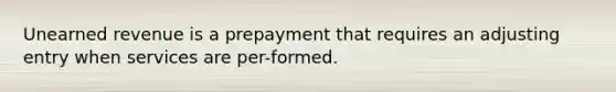 Unearned revenue is a prepayment that requires an adjusting entry when services are per-formed.