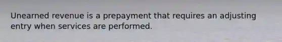 Unearned revenue is a prepayment that requires an adjusting entry when services are performed.