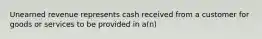 Unearned revenue represents cash received from a customer for goods or services to be provided in a(n)