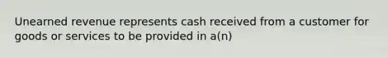 Unearned revenue represents cash received from a customer for goods or services to be provided in a(n)