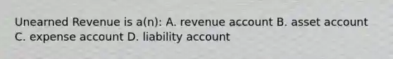 Unearned Revenue is​ a(n): A. revenue account B. asset account C. expense account D. liability account