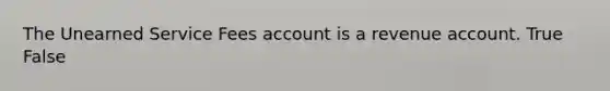 The Unearned Service Fees account is a revenue account. True False