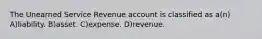 The Unearned Service Revenue account is classified as a(n) A)liability. B)asset. C)expense. D)revenue.