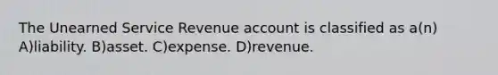 The Unearned Service Revenue account is classified as a(n) A)liability. B)asset. C)expense. D)revenue.