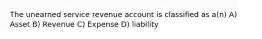 The unearned service revenue account is classified as a(n) A) Asset B) Revenue C) Expense D) liability