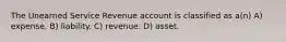 The Unearned Service Revenue account is classified as a(n) A) expense. B) liability. C) revenue. D) asset.