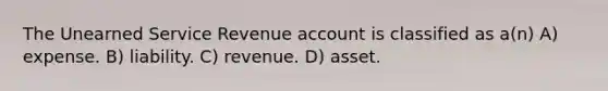 The Unearned Service Revenue account is classified as a(n) A) expense. B) liability. C) revenue. D) asset.