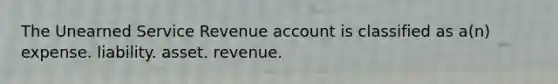 The Unearned Service Revenue account is classified as a(n) expense. liability. asset. revenue.