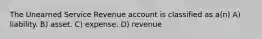 The Unearned Service Revenue account is classified as a(n) A) liability. B) asset. C) expense. D) revenue