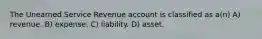 The Unearned Service Revenue account is classified as a(n) A) revenue. B) expense. C) liability. D) asset.