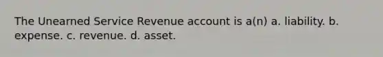 The Unearned Service Revenue account is a(n) a. liability. b. expense. c. revenue. d. asset.