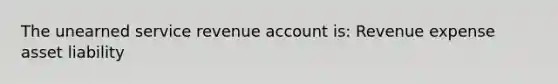 The unearned service revenue account is: Revenue expense asset liability