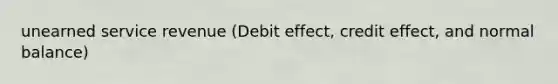 unearned service revenue (Debit effect, credit effect, and normal balance)