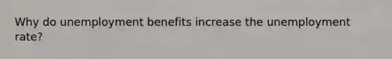 Why do unemployment benefits increase the unemployment rate?