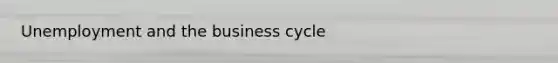 Unemployment and the business cycle