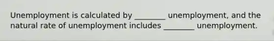 Unemployment is calculated by ________ unemployment, and the natural rate of unemployment includes ________ unemployment.