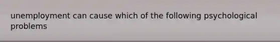 unemployment can cause which of the following psychological problems