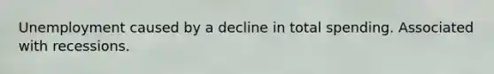 Unemployment caused by a decline in total spending. Associated with recessions.