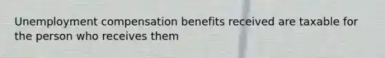 Unemployment compensation benefits received are taxable for the person who receives them