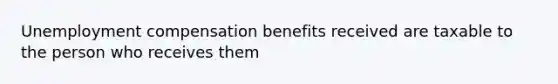 Unemployment compensation benefits received are taxable to the person who receives them