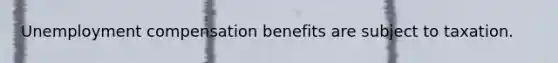 Unemployment compensation benefits are subject to taxation.