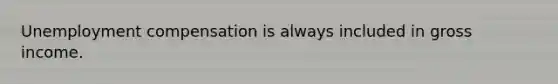 Unemployment compensation is always included in gross income.