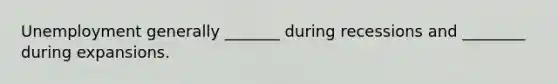 Unemployment generally _______ during recessions and ________ during expansions.