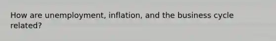 How are unemployment, inflation, and the business cycle related?