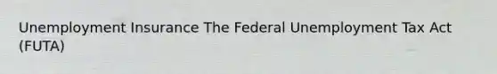 Unemployment Insurance The Federal Unemployment Tax Act (FUTA)