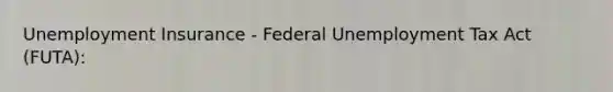 Unemployment Insurance - Federal Unemployment Tax Act (FUTA):