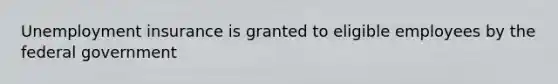 <a href='https://www.questionai.com/knowledge/kJtwO6RiLB-unemployment-insurance' class='anchor-knowledge'>unemployment insurance</a> is granted to eligible employees by the federal government