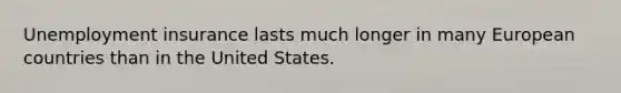 Unemployment insurance lasts much longer in many European countries than in the United States.