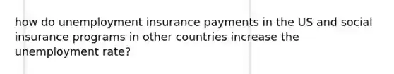 how do unemployment insurance payments in the US and social insurance programs in other countries increase the unemployment rate?