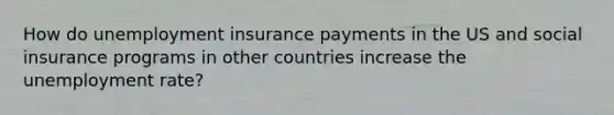 How do unemployment insurance payments in the US and social insurance programs in other countries increase the unemployment rate?