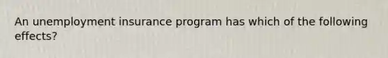 An unemployment insurance program has which of the following effects?