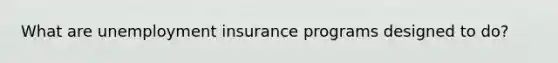 What are unemployment insurance programs designed to do?