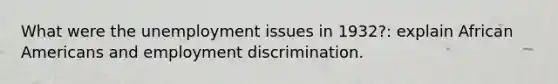 What were the unemployment issues in 1932?: explain African Americans and employment discrimination.