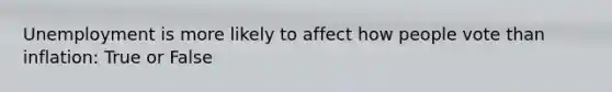 Unemployment is more likely to affect how people vote than inflation: True or False