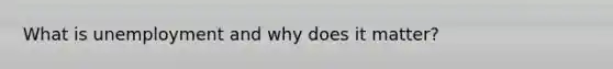 What is unemployment and why does it matter?
