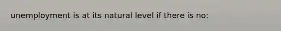 unemployment is at its natural level if there is no: