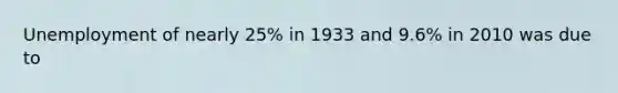 Unemployment of nearly 25% in 1933 and 9.6% in 2010 was due to