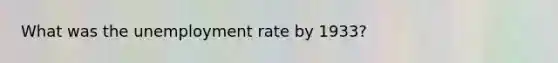 What was the unemployment rate by 1933?