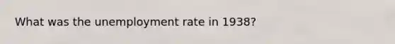 What was the unemployment rate in 1938?