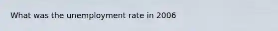 What was the unemployment rate in 2006