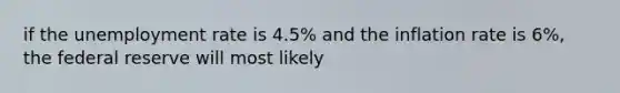 if the unemployment rate is 4.5% and the inflation rate is 6%, the federal reserve will most likely